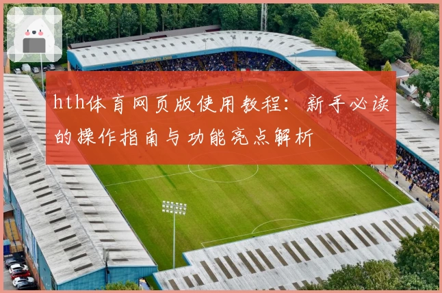 hth体育网页版使用教程：新手必读的操作指南与功能亮点解析