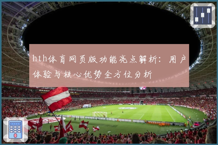 hth体育网页版功能亮点解析：用户体验与核心优势全方位分析