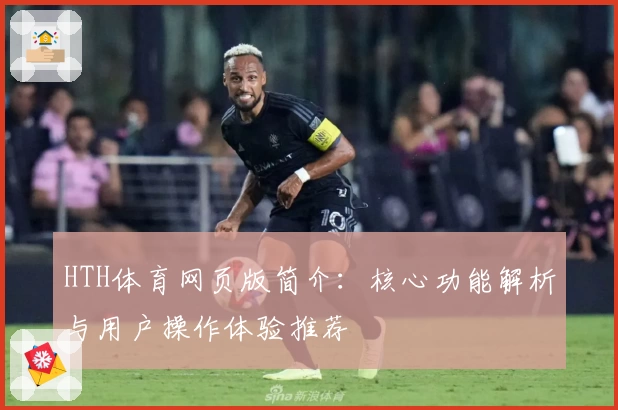 HTH体育网页版简介：核心功能解析与用户操作体验推荐