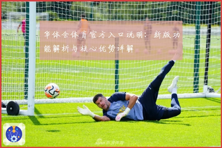 华体会体育官方入口说明：新版功能解析与核心优势详解