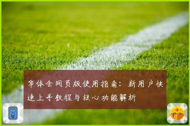 华体会网页版使用指南：新用户快速上手教程与核心功能解析