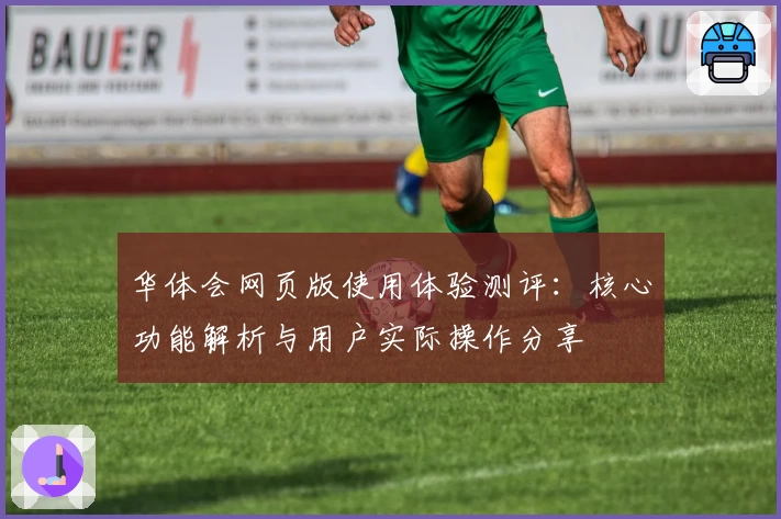华体会网页版使用体验测评：核心功能解析与用户实际操作分享