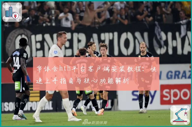 华体会hth平台客户端安装教程：快速上手指南与核心功能解析