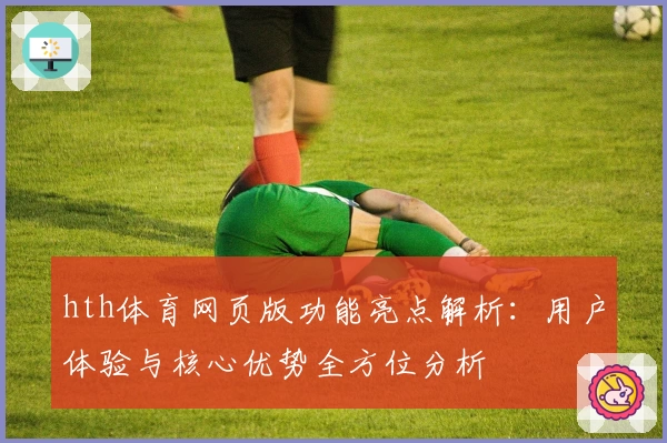 hth体育网页版功能亮点解析：用户体验与核心优势全方位分析