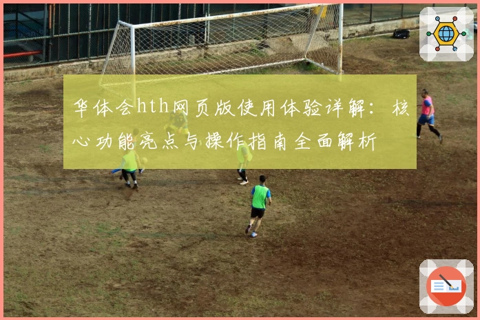 华体会hth网页版使用体验详解：核心功能亮点与操作指南全面解析